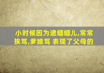 小时候因为逮蝈蝈儿,常常挨骂,爹娘骂 表现了父母的